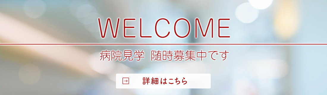 WELCOME 病院見学随時募集中です